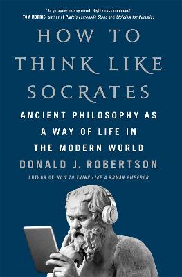 How To Think Like Socrates: Ancient Philosophy as a Way of Life in the Modern World