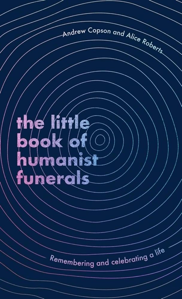 The Little Book Of Humanist Funerals: Remembering And Celebrating A Life