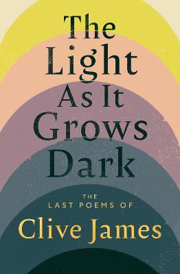 The Light As It Grows Dark: The Last Poems Of Clive James (Trade Paperback)