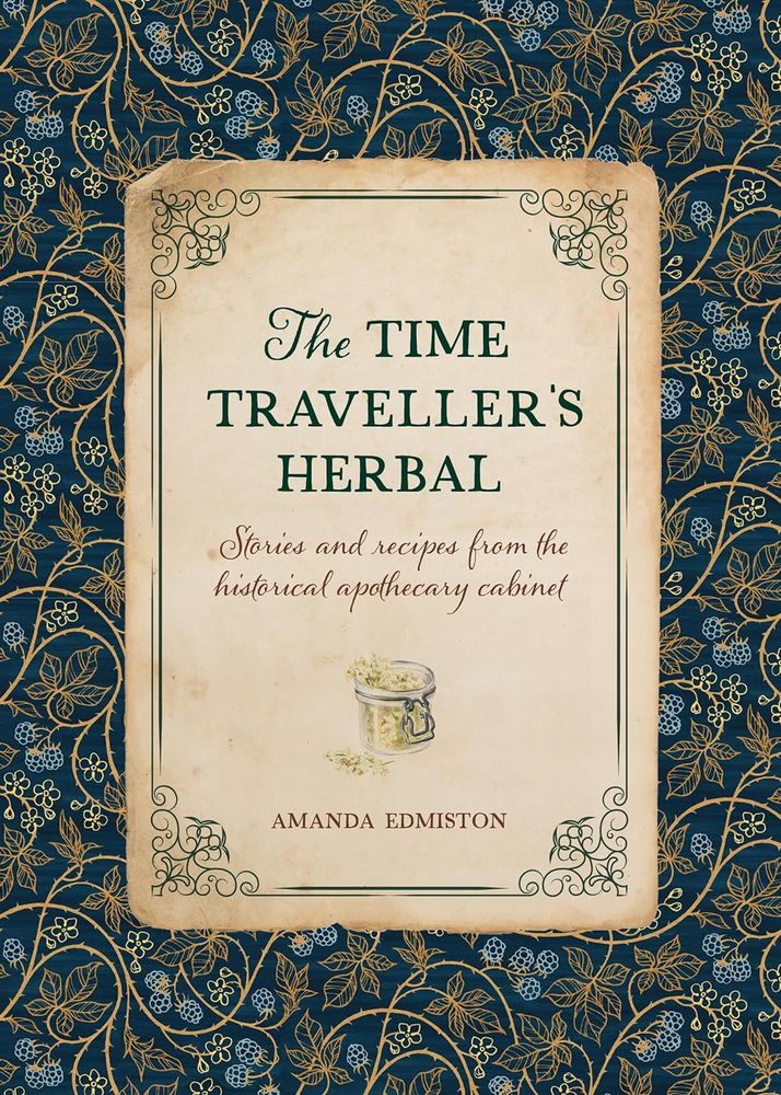 The Time Traveller's Herbal: Stories and Recipes From the Historical Apothecary Cabinet