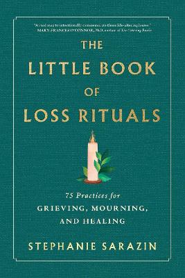 The Little Book Of Loss Rituals: 75 Practices For Grieving, Mourning, And Healing