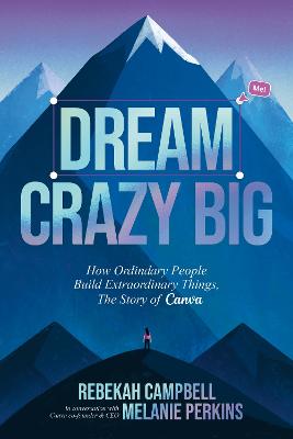 Dream Crazy Big: How Ordinary People Build Extraordinary Things, The Story of Canva