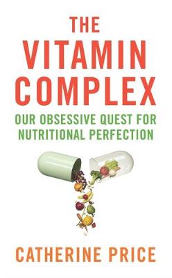 The Vitamin Complex: Our Obsessive Quest for Nutritional Perfection