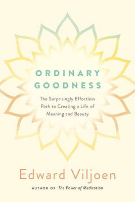 Ordinary Goodness: The Surprisingly Effortless Path to Creating a Life of Meaning and Beauty