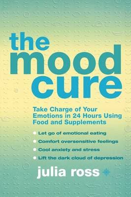 The Mood Cure: Take Charge of Your Emotions in 24 Hours Using Food and Supplements
