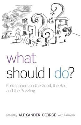 What Should I Do?: Philosophers on the Good, the Bad, and the Puzzling