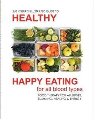 Illustrated Guide to Healthy Happy Eating - for All Blood Types: Food Therapy for Allergies, Slimming, Healing & Energy