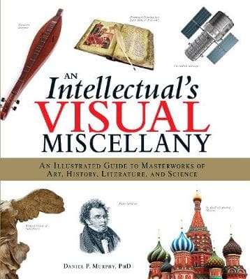 An Intellectual's Visual Miscellany: An Illustrated Guide to Masterworks of Art, History, Literature, and Science