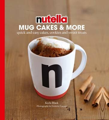 Nutella Mug Cakes and More: Quick and easy cakes, cookies and sweet treats