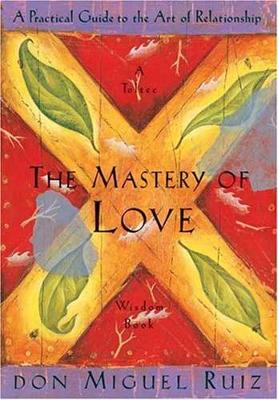 The Mastery of Love: A Practical Guide to the Art of Relationship, A Toltec Wisdom Book (Paperback)
