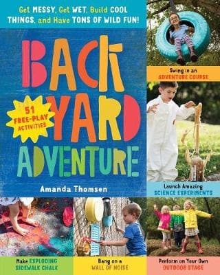 Backyard Adventure: Get Messy, Get Wet, Build Cool Things and Have Tons of Wild Fun!