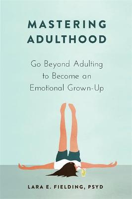 Mastering Adulthood: Go Beyond Adulting to Become an Emotional Grown-Up