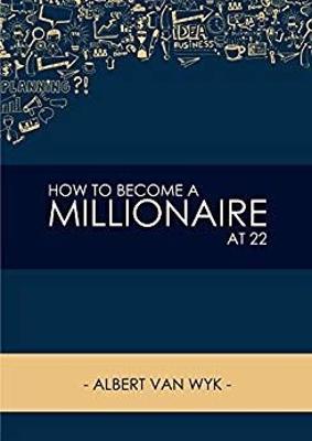 How to Become a Millionaire at 22: Or at Any Age that You Want to Be