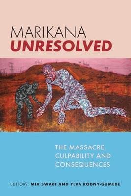 Marikana Unresolved: The Massacre, Culpability and Consequences