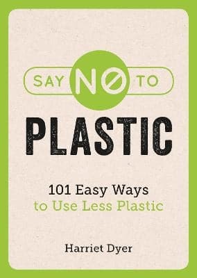 Say No to Plastic: 101 Easy Ways to Use Less Plastic
