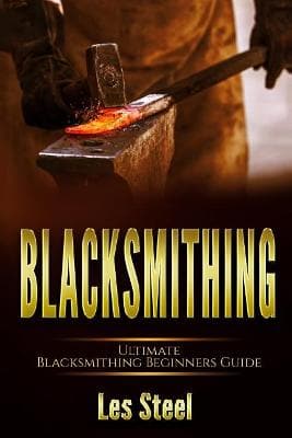Blacksmithing: Ultimate Blacksmithing Beginners Guide: Easy and Useful DIY Step-By-Step Blacksmithing Projects for the New Enthusiastic Blacksmith