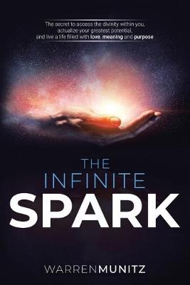 The Infinite Spark: The secret to access the divinity within you, actualize your greatest potential, and live a life filled with love, meaning and purpose