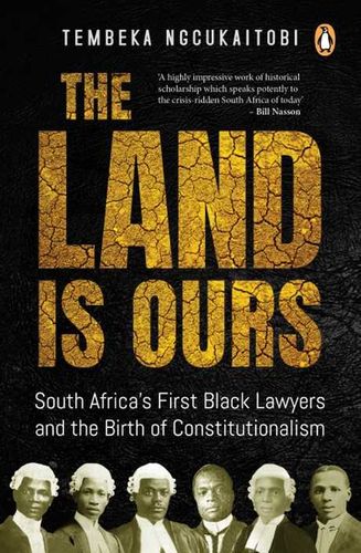 The Land Is Ours: South Africa's First Black Lawyers and the Birth of Constitutionalism