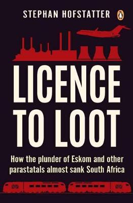 Licence to Loot: How the plunder of Eskom and other parastatals almost sank South Africa