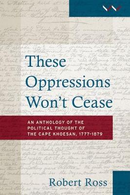These Oppressions Won't Cease: The Political Thought of the Cape Khoesan, 1777 - 1879: An Anthology