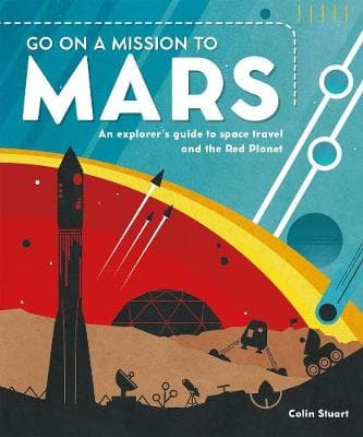 Go on a Mission to Mars: An explorer's guide to space travel and the Red Planet