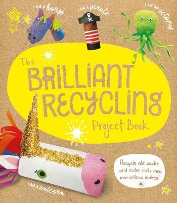 The Brilliant Recycling Project Book: Recycle old socks and toilet rolls into marvellous makes!