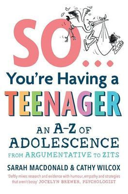 So You're Having A Teenager: An A-Z Of Adolescence From Argumentative To Zits