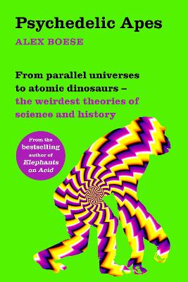 Psychedelic Apes: From parallel universes to atomic dinosaurs - the weirdest theories of science and history (Paperback)