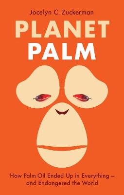 Planet Palm: How Palm Oil Ended Up in Everything-and Endangered the World