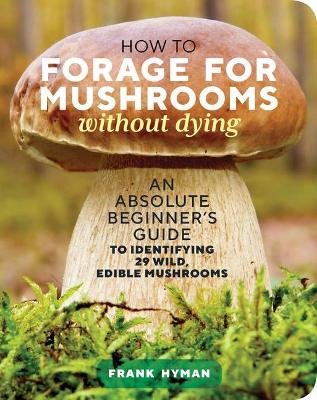 How to Forage for Mushrooms without Dying: An Absolute Beginner's Guide to Identifying 29 Wild, Edible Mushrooms (Paperback)