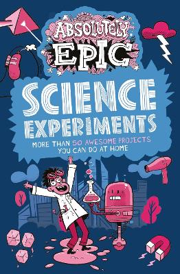 Absolutely Epic Science Experiments: More than 50 Awesome Projects You Can Do at Home