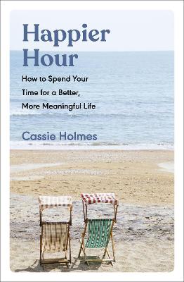 Happier Hour: How to Spend Your Time for a Better, More Meaningful Life