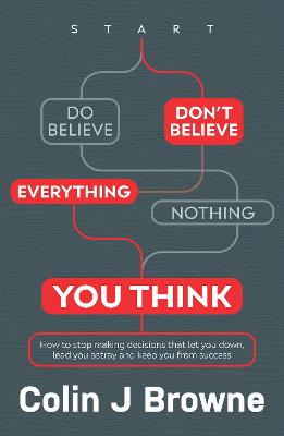 Don't Believe Everything You Think: How to Stop Making Decisions That Let You Down, Lead You Astray and Keep You From Success
