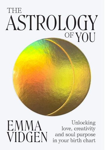 The Astrology of You: Unlocking Love, Creativity And Soul Purpose In Your Birth Chart (Hardcover