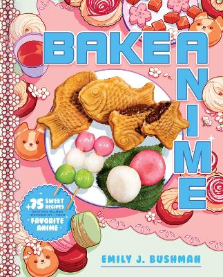 Bake Anime: 75 Sweet Recipes Spotted In-and Inspired by-Your Favorite Anime (A Cookbook) (Hardcover)