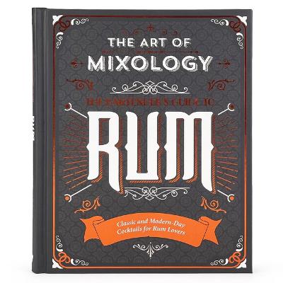 Art of Mixology: Bartender's Guide to Rum: Classic & Modern-Day Cocktails for Rum Lovers
