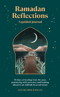 Ramadan Reflections - 30 days of healing from the past, journeying with presence and looking ahead to an akhirah-focused future (Paperback)