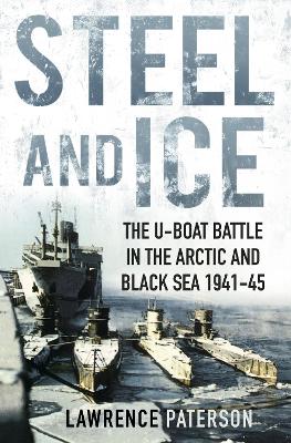 Steel and Ice: The U-Boat Battle in the Arctic and Black Sea 1941-45 (Paperback)