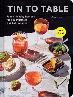 Tin to Table: Fancy, Snacky Recipes for Tin-thusiasts and A-fish-ionados (Hardcover)