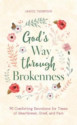 God's Way Through Brokenness: 90 Comforting Devotions for Times of Heartbreak, Grief, and Pain