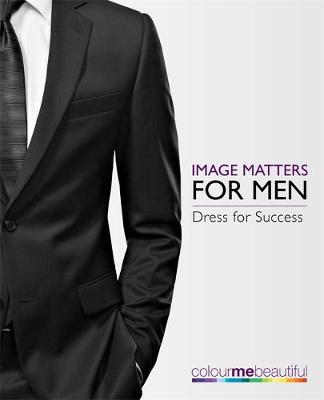 Colour Me Beautiful Image Matters for Men: How to dress for success!