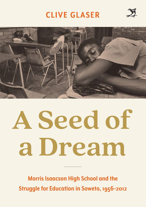 A Seed of a Dream: Morris Isaacson High School and the Struggle for Education in Soweto, 1956-2012