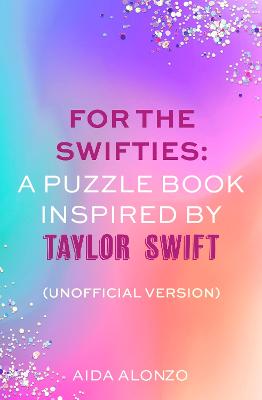 For The Swifties: A Puzzle Book Inspired by Taylor Swift (Unofficial Version): The ultimate puzzle book for Taylor Swift fans to celebrate The Eras Tour and her new album, The Tortured Poets Department