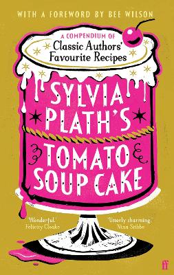Sylvia Plath's Tomato Soup Cake: A Compendium of Classic Authors' Favourite Recipes - 'Utterly charming' (Nina Stibbe)