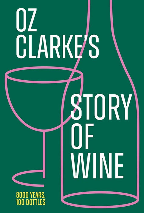 Oz Clarke's Story Of Wine: 8000 Years, 100 Bottles