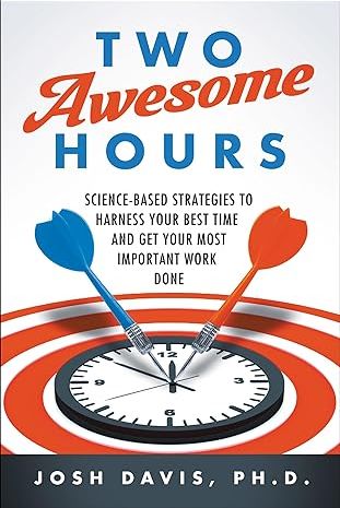 Two Awesome Hours: Science-Based Strategies to Harness Your Best Time and Get Your Most Important Work Done