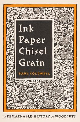 Ink Paper Chisel Grain: A Remarkable History Of Woodcut