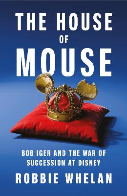 The House Of Mouse: Bob Iger And The War Of Succession At Disney