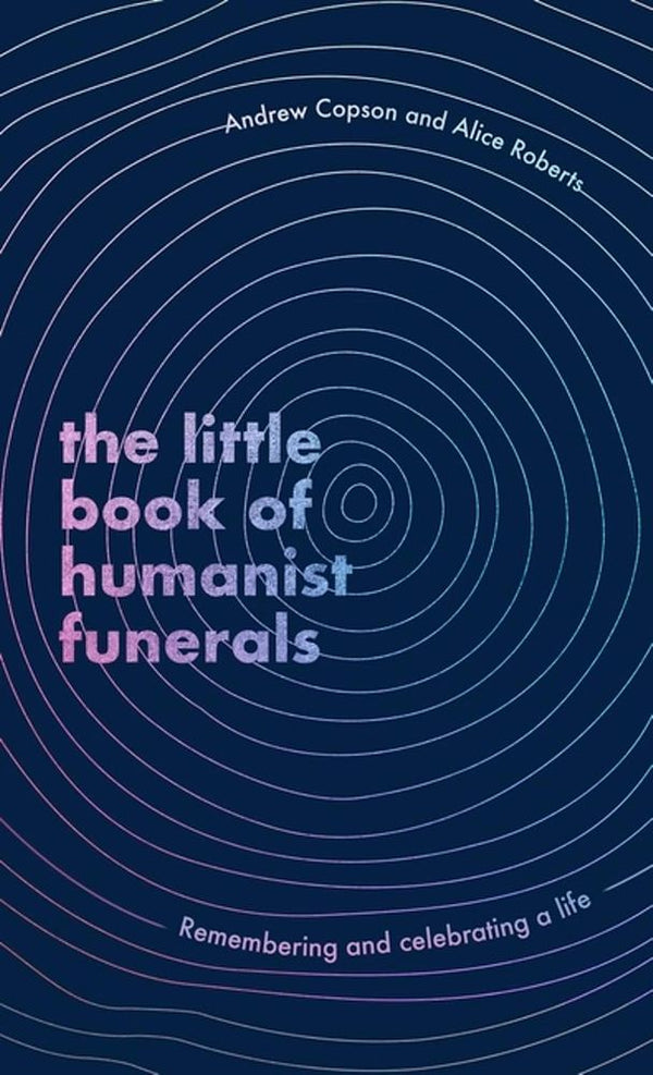The Little Book Of Humanist Funerals: Remembering And Celebrating A Life