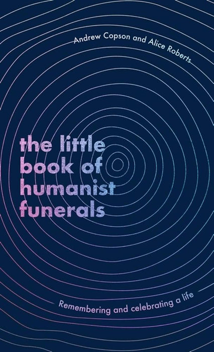 The Little Book Of Humanist Funerals: Remembering And Celebrating A Life